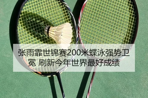 张雨霏世锦赛200米蝶泳强势卫冕 刷新今年世界最好成绩