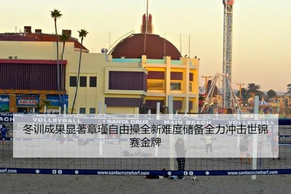 冬训成果显著章瑾自由操全新难度储备全力冲击世锦赛金牌