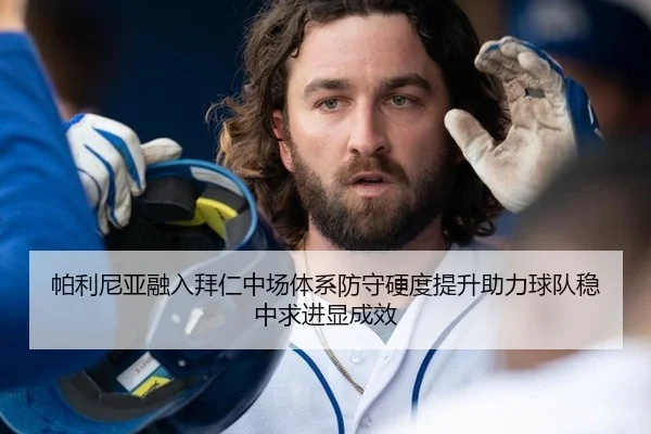 帕利尼亚融入拜仁中场体系防守硬度提升助力球队稳中求进显成效