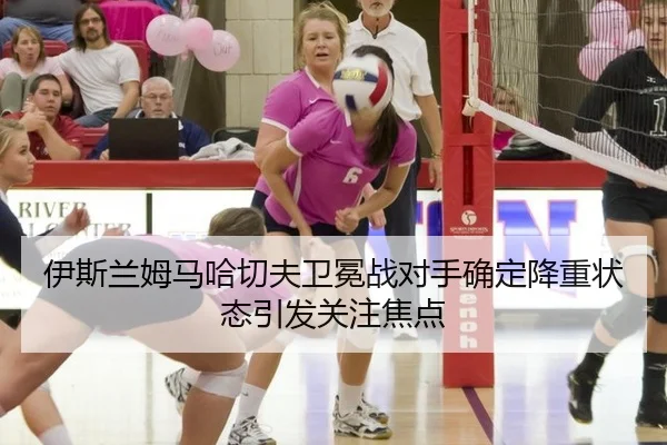伊斯兰姆马哈切夫卫冕战对手确定降重状态引发关注焦点