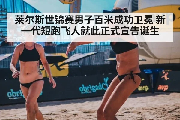 莱尔斯世锦赛男子百米成功卫冕 新一代短跑飞人就此正式宣告诞生